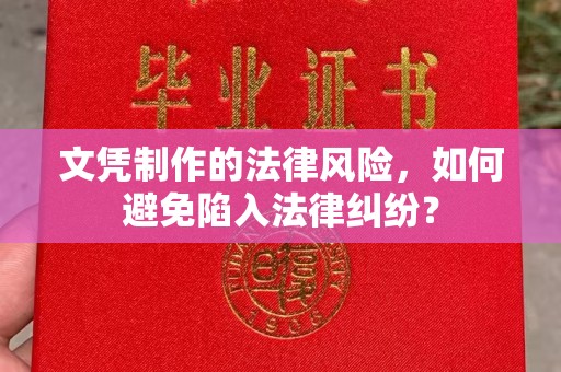 平凉文凭制作的法律风险，如何避免陷入法律纠纷？